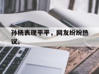 官方网站-孙杨表现平平，网友纷纷热议。
