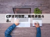 Yabo-C罗逆转取胜，展现顽强斗志。