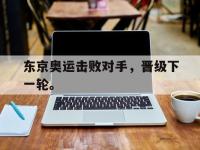 Yabo-东京奥运击败对手，晋级下一轮。