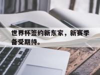 亚博体育-世界杯签约新东家，新赛季备受期待。