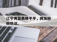 Yabo-辽宁男篮表现平平，网友纷纷热议。