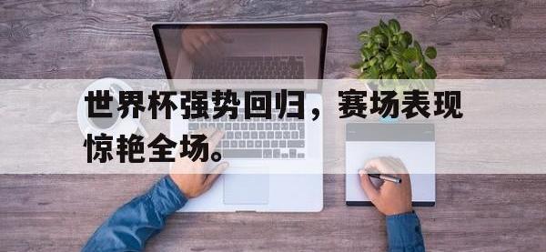 亚博体育-世界杯强势回归，赛场表现惊艳全场。