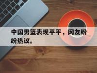 亚博体育-中国男篮表现平平，网友纷纷热议。