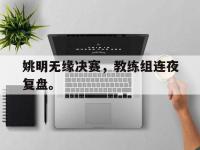 yabo亚博体育下载-姚明无缘决赛，教练组连夜复盘。
