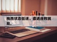 yabo亚博体育下载-梅西状态低迷，遭遇连败困局。