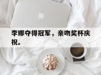 亚博体育-李娜夺得冠军，亲吻奖杯庆祝。