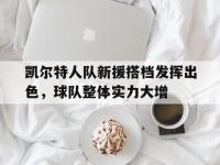 官方网站-凯尔特人队新援搭档发挥出色，球队整体实力大增