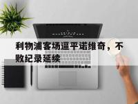 yabo亚博体育下载-利物浦客场逼平诺维奇，不败纪录延续