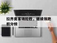 亚博体育-拉齐奥客场险胜，继续领跑积分榜