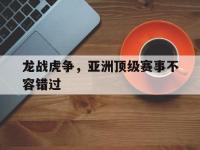 亚博体育-龙战虎争，亚洲顶级赛事不容错过