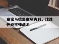 官方网站-皇家马德里主场失利，球迷怀疑主帅战术