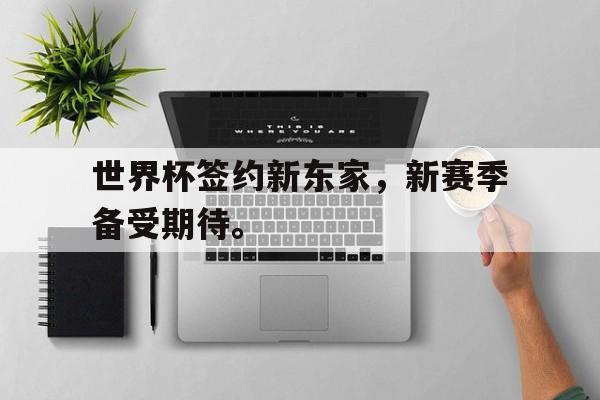 世界杯签约新东家，新赛季备受期待。