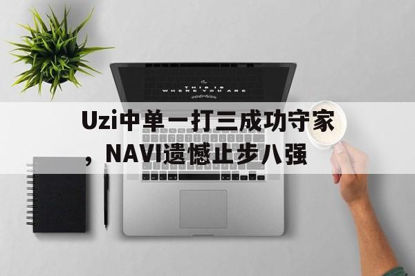 Uzi中单一打三成功守家，NAVI遗憾止步八强