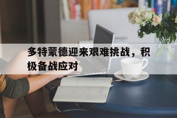 多特蒙德迎来艰难挑战，积极备战应对