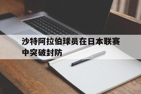 沙特阿拉伯球员在日本联赛中突破封防