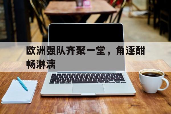 欧洲强队齐聚一堂，角逐酣畅淋漓