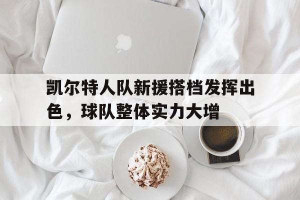 凯尔特人队新援搭档发挥出色，球队整体实力大增
