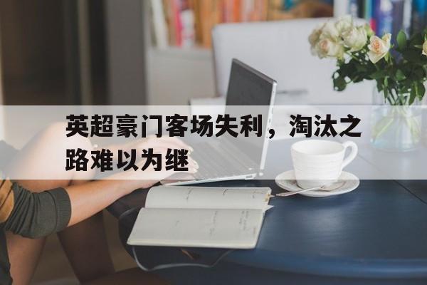 英超豪门客场失利，淘汰之路难以为继