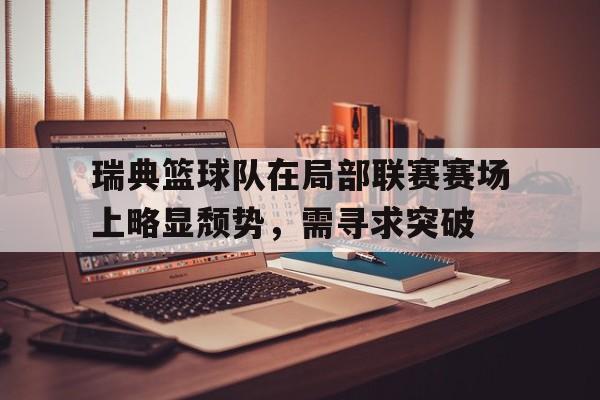 瑞典篮球队在局部联赛赛场上略显颓势，需寻求突破