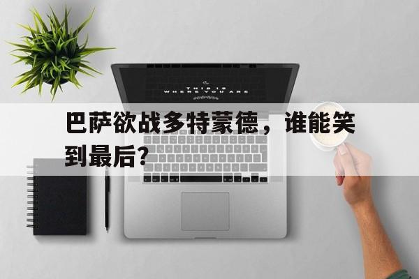 巴萨欲战多特蒙德，谁能笑到最后？