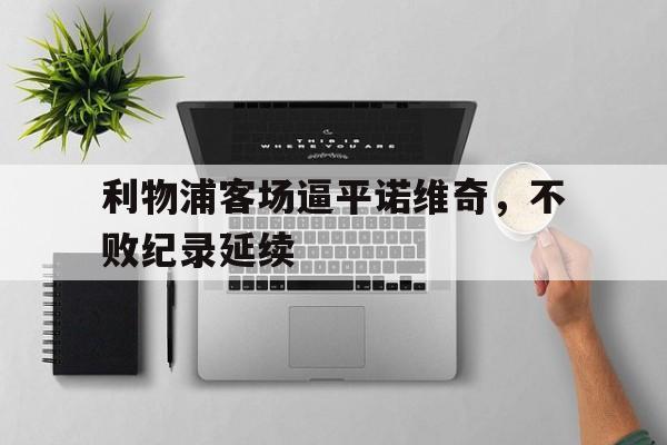 利物浦客场逼平诺维奇，不败纪录延续