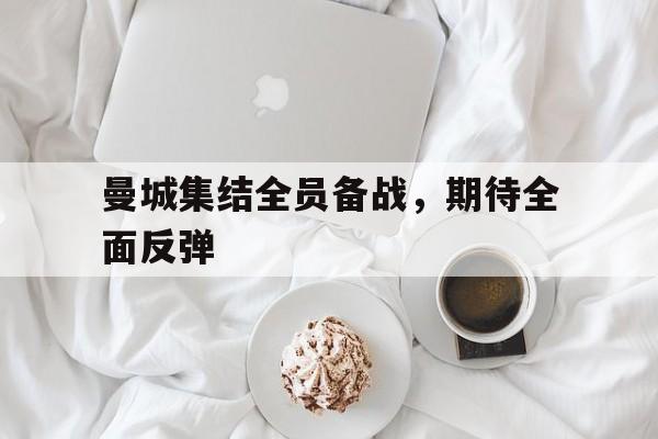 曼城集结全员备战，期待全面反弹