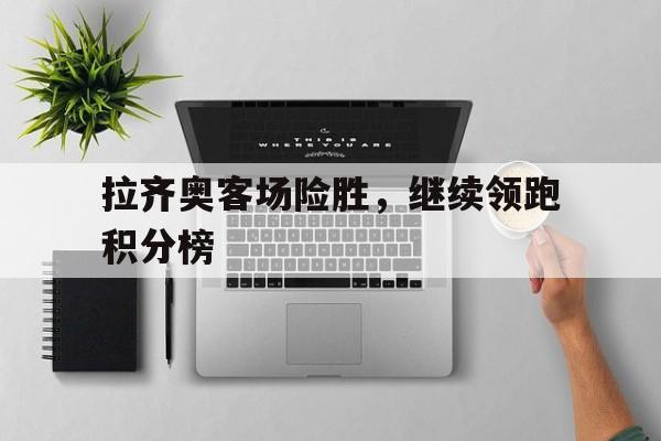 拉齐奥客场险胜，继续领跑积分榜