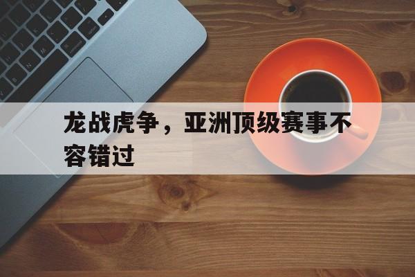 龙战虎争，亚洲顶级赛事不容错过