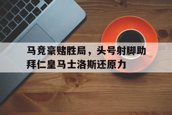 马竞豪赌胜局，头号射脚助拜仁皇马士洛斯还原力
