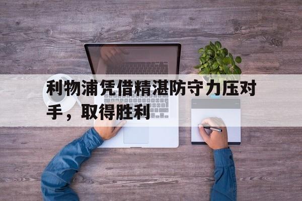 利物浦凭借精湛防守力压对手，取得胜利